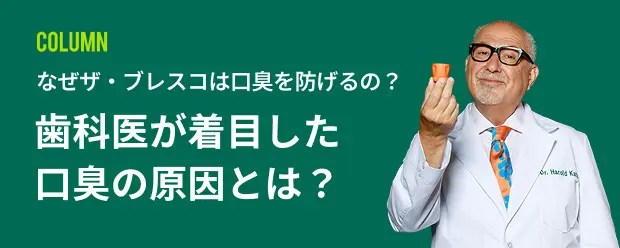 COLUMN：なぜザ・ブレスコは口臭を防げるの？歯科医が着目した口臭の原因とは？